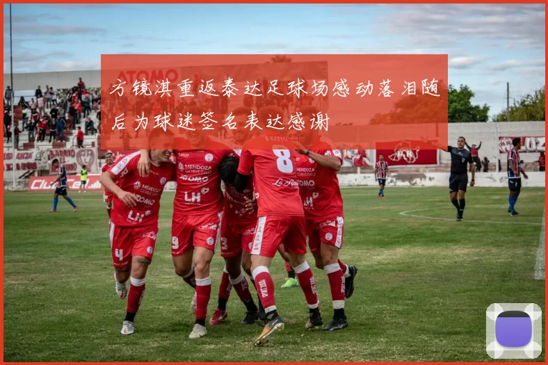 方镜淇重返泰达足球场感动落泪随后为球迷签名表达感谢