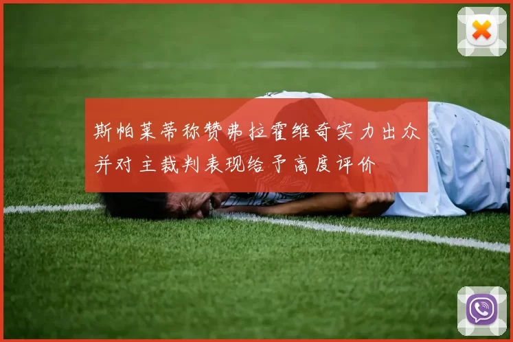 斯帕莱蒂称赞弗拉霍维奇实力出众并对主裁判表现给予高度评价