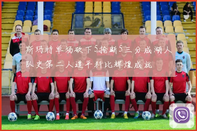 斯玛特单场砍下5抢断5三分成湖人队史第二人追平科比辉煌成就