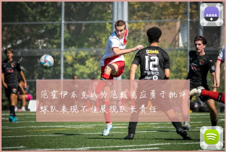 范霍伊东克认为范戴克应勇于批评球队表现不佳展现队长责任